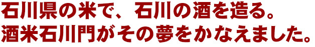 石川県の米で、石川の酒を造る。酒米石川門がその夢をかなえました。