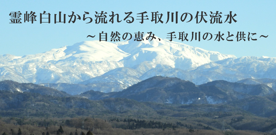 霊峰白山から流れる手取川の伏流水～自然の恵み、手取川の水と供に～