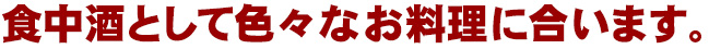 食中酒として色々なお料理に合います。