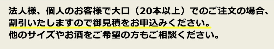 法人様、個人のお客様で大口（20本以上） でのご注文の場合、割引いたしますので 御見積をお申込みください。