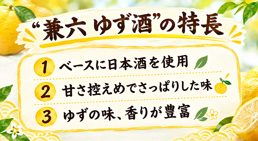 兼六 ゆず酒の特長 ベースに日本酒を使用、甘さ控えめでさっぱりした味、ゆずの味香りが豊富